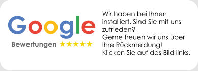 Google   Bewertungen  Wir haben bei Ihnen installiert. Sind Sie mit uns zufrieden?  Gerne freuen wir uns über Ihre Rückmeldung!  Klicken Sie auf das Bild links.